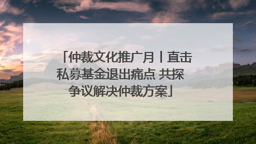 仲裁文化推广月丨直击私募基金退出痛点 共探争议解决仲裁方案