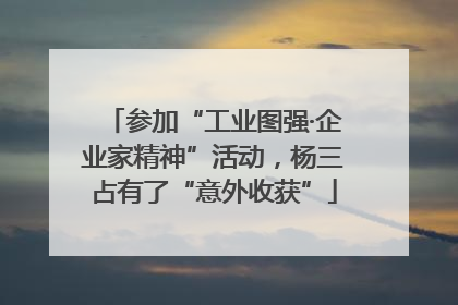 参加“工业图强·企业家精神”活动，杨三占有了“意外收获”
