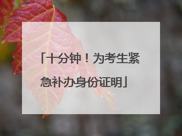十分钟！为考生紧急补办身份证明