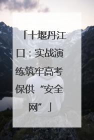 十堰丹江口：实战演练筑牢高考保供“安全网”