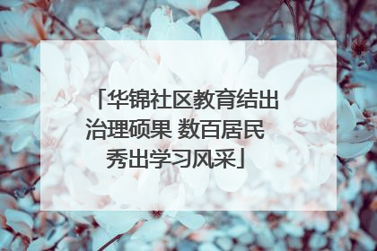 华锦社区教育结出治理硕果 数百居民秀出学习风采