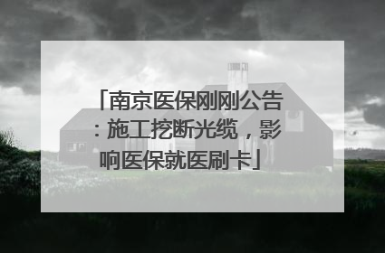 南京医保刚刚公告：施工挖断光缆，影响医保就医刷卡