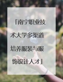 南宁职业技术大学多渠道培养服装与服饰设计人才