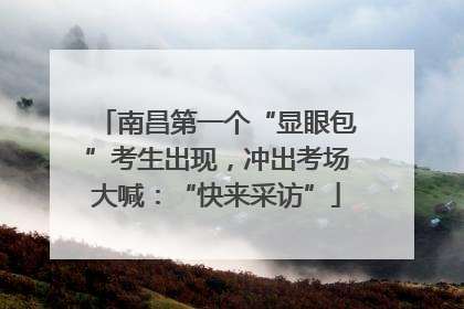 南昌第一个“显眼包”考生出现，冲出考场大喊：“快来采访”