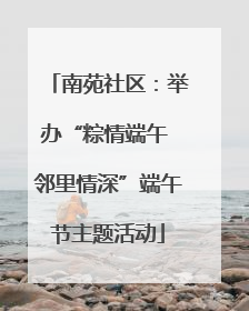 南苑社区：举办“粽情端午 邻里情深”端午节主题活动