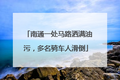 南通一处马路洒满油污，多名骑车人滑倒