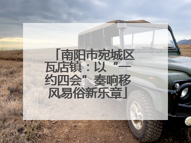 南阳市宛城区瓦店镇：以“一约四会”奏响移风易俗新乐章