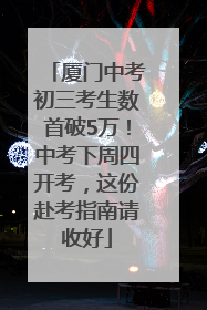 厦门中考初三考生数首破5万！中考下周四开考，这份赴考指南请收好