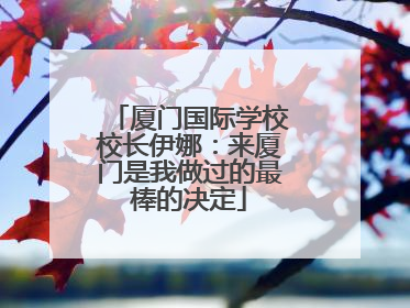 厦门国际学校校长伊娜：来厦门是我做过的最棒的决定