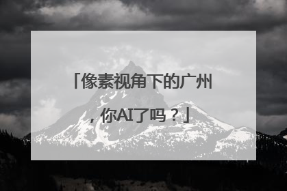 像素视角下的广州，你AI了吗？
