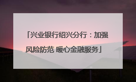 兴业银行绍兴分行：加强风险防范 暖心金融服务