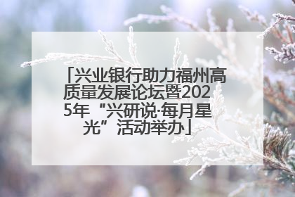 兴业银行助力福州高质量发展论坛暨2025年“兴研说·每月星光”活动举办