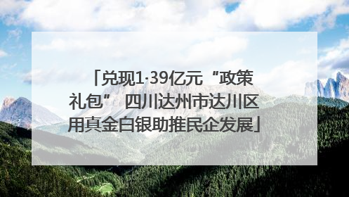 兑现1·39亿元“政策礼包” 四川达州市达川区用真金白银助推民企发展