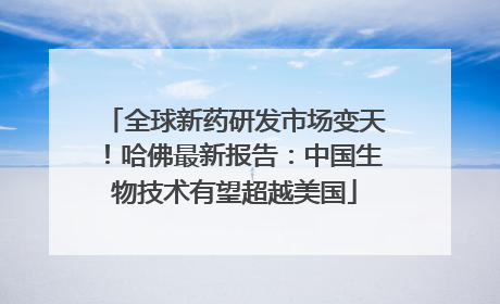 全球新药研发市场变天！哈佛最新报告：中国生物技术有望超越美国