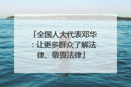 全国人大代表邓华：让更多群众了解法律、敬畏法律