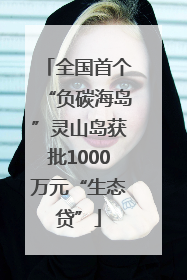 全国首个“负碳海岛”灵山岛获批1000万元“生态贷”