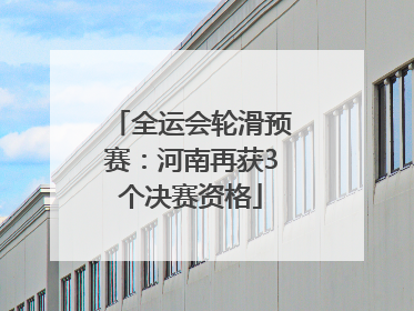 全运会轮滑预赛：河南再获3个决赛资格