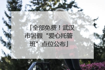 全部免费！武汉市暑假“爱心托管班”点位公布