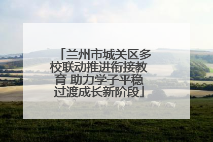 兰州市城关区多校联动推进衔接教育 助力学子平稳过渡成长新阶段