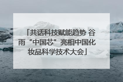 共话科技赋能趋势 谷雨“中国芯”亮相中国化妆品科学技术大会