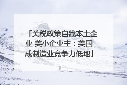 关税政策自戕本土企业 美小企业主：美国成制造业竞争力低地