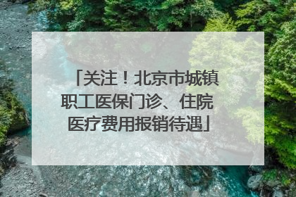 关注！北京市城镇职工医保门诊、住院医疗费用报销待遇