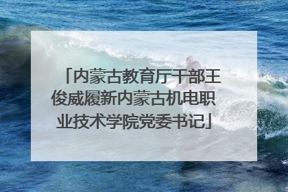 内蒙古教育厅干部王俊威履新内蒙古机电职业技术学院党委书记