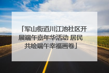 军山街道川江池社区开展端午嘉年华活动 居民共绘端午幸福画卷