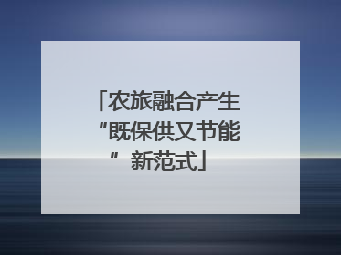 农旅融合产生“既保供又节能”新范式