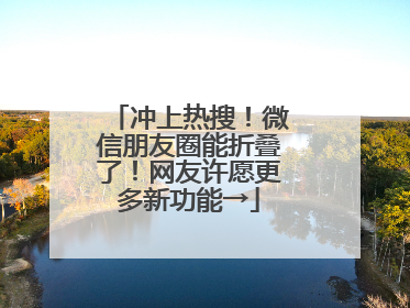 冲上热搜！微信朋友圈能折叠了！网友许愿更多新功能→