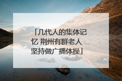 几代人的集体记忆 荆州有群老人坚持做广播体操