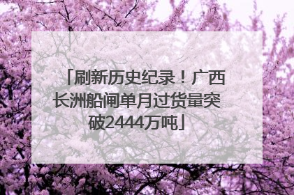 刷新历史纪录！广西长洲船闸单月过货量突破2444万吨