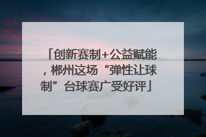 创新赛制+公益赋能，郴州这场“弹性让球制”台球赛广受好评