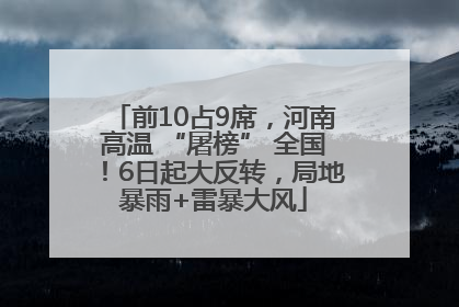 前10占9席，河南高温 “屠榜” 全国！6日起大反转，局地暴雨+雷暴大风