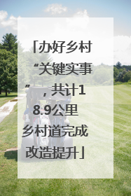 办好乡村“关键实事”，共计18.9公里乡村道完成改造提升