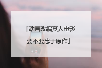 动画改编真人电影 要不要忠于原作