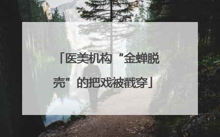 医美机构“金蝉脱壳”的把戏被戳穿