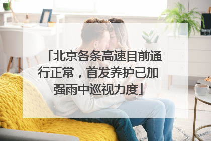 北京各条高速目前通行正常，首发养护已加强雨中巡视力度