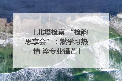 北塔检察 “检韵思享会”：燃学习热情 淬专业锋芒
