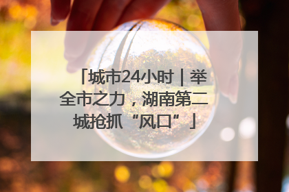 城市24小时｜举全市之力，湖南第二城抢抓“风口”