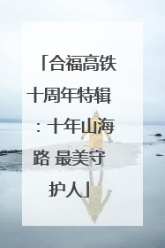 合福高铁十周年特辑：十年山海路 最美守护人