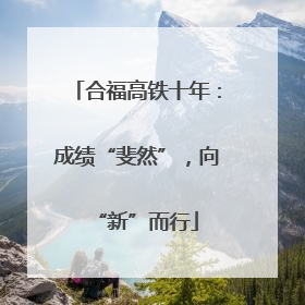 合福高铁十年：成绩“斐然”，向“新”而行