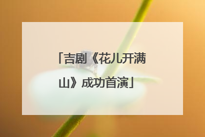 吉剧《花儿开满山》成功首演