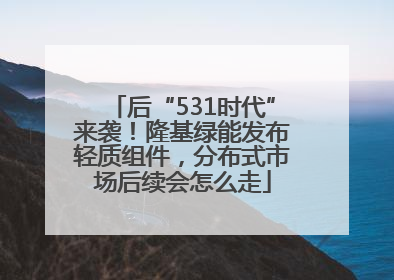 后“531时代”来袭！隆基绿能发布轻质组件，分布式市场后续会怎么走