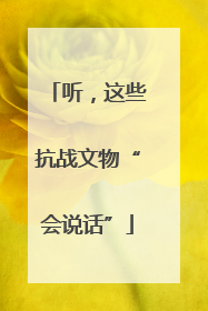 听，这些抗战文物“会说话”