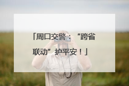 周口交警：“跨省联动”护平安！