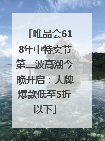 唯品会618年中特卖节第二波高潮今晚开启：大牌爆款低至5折以下