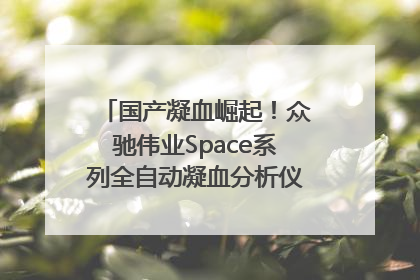 国产凝血崛起！众驰伟业Space系列全自动凝血分析仪获国际领先认证！