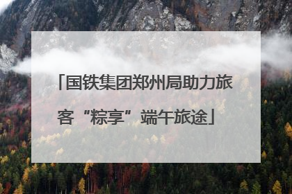 国铁集团郑州局助力旅客“粽享”端午旅途