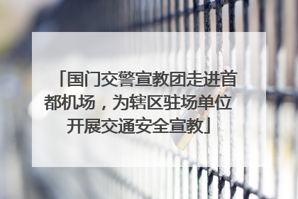 国门交警宣教团走进首都机场，为辖区驻场单位开展交通安全宣教